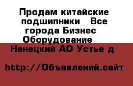 Продам китайские подшипники - Все города Бизнес » Оборудование   . Ненецкий АО,Устье д.